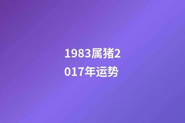 1983属猪2017年运势 (1983年猪年运势)-第1张-观点-玄机派
